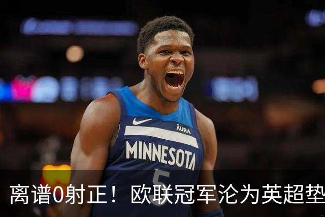 离谱0射正！欧联冠军沦为英超垫底，维拉4球惨败崩盘埃梅里破防
